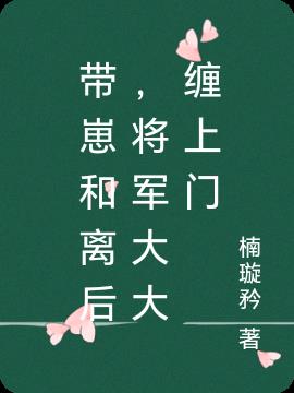 带崽和离后,将军大大缠上门