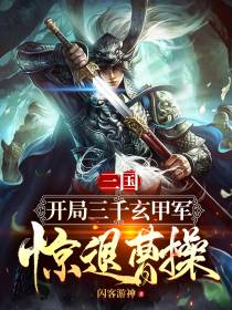 三国：开局三千玄甲军,惊退曹操