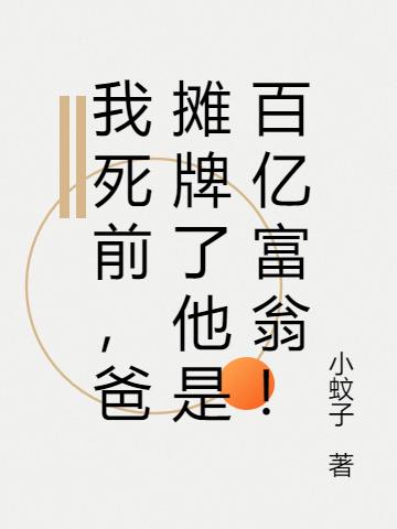我死前,爸摊牌了他是百亿富翁！