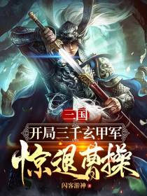 三国：开局三千玄甲军，惊退曹操