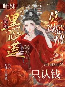 师妹是朵黑心莲,莫得感情只认钱
