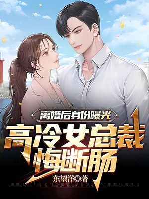 离婚后身份曝光，高冷女总裁悔断肠