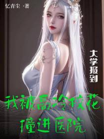 大学报到,我被高冷校花撞进医院