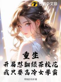 重生：开局怼翻绿茶校花,我只要高冷女学霸