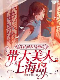 首长回乡结婚后，带大美人上海岛