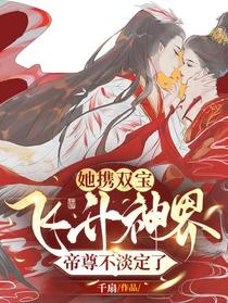 她携双宝飞升神界，帝尊不淡定了