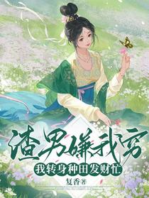 渣男嫌我穷，我转身种田发财忙