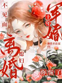 军婚十年不见面，媳妇离婚你慌了