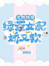 尤物快穿：绿茶女配娇又软