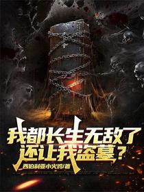 我都长生无敌了，还让我盗墓？