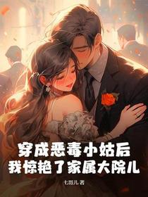 穿成恶毒小姑后，我惊艳了家属大院儿
