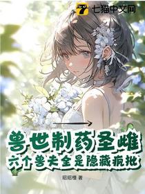 兽世制药圣雌，六个兽夫全是隐藏疯批