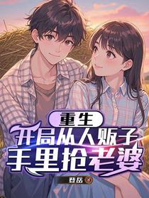 重生，开局从人贩子手里抢老婆