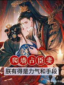 爬墙占臣妻，朕有得是力气和手段
