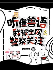 听懂兽语，我被全网警察关注了