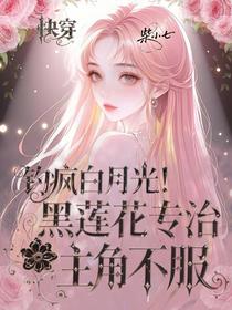 钓疯白月光！黑莲花专治主角不服