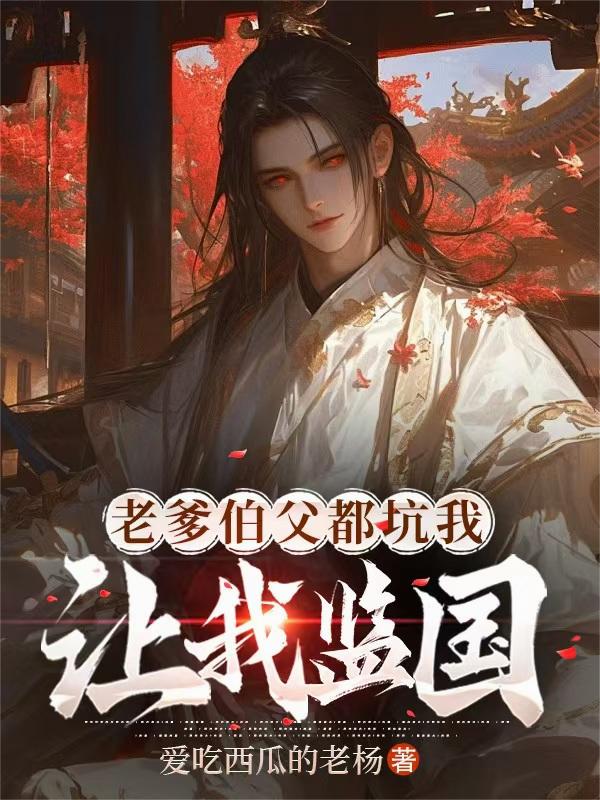 老爹伯父都坑我：让我监国