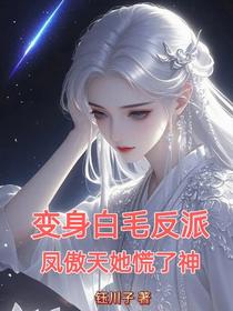 变身白毛反派，凤傲天她慌了神