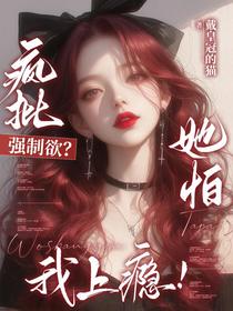疯批强制欲？她怕，我上瘾！